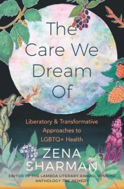 The Care We Dream of Liberatory & Transformative Approaches to LGBTQ+ Health