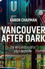 Vancouver After Dark The Wild History of a City's Nightlife