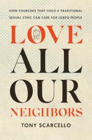 Love All Our Neighbors How Churches That Hold a Traditional Sexual Ethic Can Care for LGBTQ People