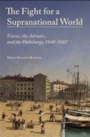 The Fight for a Supranational World - Trieste, the Adriatic, and the Habsburgs, 1848-1867