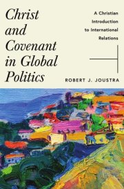 Christ and Covenant in Global Politics A Christian Introduction to International Relations
