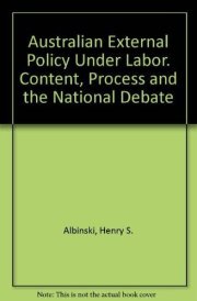 Australian External Policy Under Labor Content, Process and the National Debate
