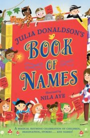 Julia Donaldson's Book of Names A Magical Rhyming Celebration of Children, Imagination, Stories . . . And Names!