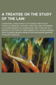 A treatise on the study of the law; containing, directions to students, written by those celebrated lawyers, orators, and statesmen, the Lords ... of letters to their respective young friends