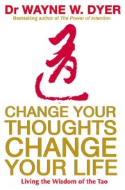 Change Your Thoughts, Change Your Life Living the Wisdom of the Tao