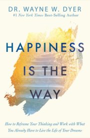 Happiness Is the Way How to Reframe Your Thinking and Work with What You Already Have to Live the Life of Your Dreams