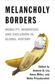 Melancholy Borders: Mobility, Migration, and Exclusion in Global History (Columbia Studies in International and Global History)