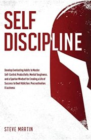 Self Discipline Develop Everlasting Habits to Master Self-Control, Productivity, Mental Toughness, and a Spartan Mindset for Creating a Life of Success to Beat Addiction, Procrastination, & Laziness