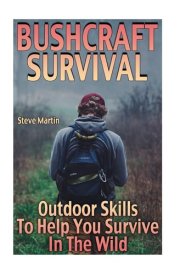 Bushcraft Survival Outdoor Skills To Help You Survive In The Wild: (Wilderness Survival, Survival Skills)