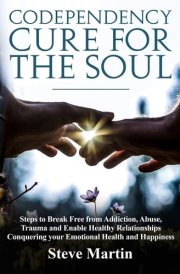Codependency Cure For The Soul Steps to Break Free from Addiction, Abuse, Trauma and Enable Healthy Relationships Conquering Your Emotional Health and Happiness