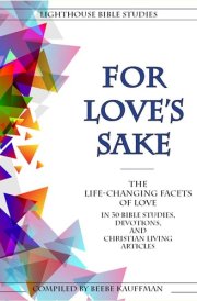For Love's Sake The Life-changing Facets of Love in 30 Bible Studies, Devotions, and Christian Living Articles