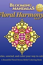 Blooming Mandalas Vol.3: Floral Harmony: Relax, unwind, and color your way to calm: A Beautiful Floral Stress Relief Coloring Book (Blooming Mandalas Series)
