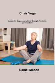 Chair Yoga Accessible Sequences to Build Strength, Flexibility, and Inner Calm
