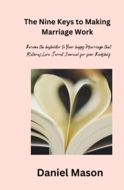 The Nine Keys to Unlocking the secrets of lasting love in making Marriage work: Become the Keyholder to Your Happy Marriage That Returns Love: Secret Journals for Men &Women to Add to Your Bookshelf