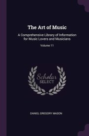 The Art of Music A Comprehensive Library of Information for Music Lovers and Musicians; Volume 11