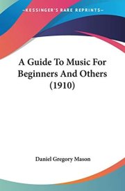 A Guide To Music For Beginners And Others (1910) (The Appreciation of Music Series)