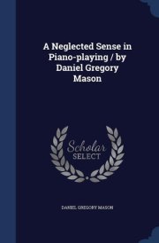 A Neglected Sense in Piano-Playing / by Daniel Gregory Mason