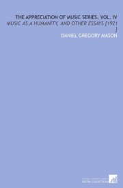 The Appreciation of Music Series, Vol. IV: Music as a Humanity, and Other Essays [1921 ]