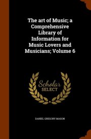 The Art of Music; a Comprehensive Library of Information for Music Lovers and Musicians; Volume 6