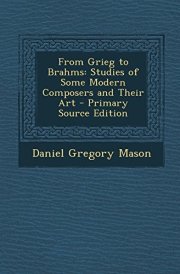 From Grieg to Brahms Studies of Some Modern Composers and Their Art - Primary Source Edition