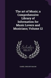 The Art of Music; a Comprehensive Library of Information for Music Lovers and Musicians; Volume 12
