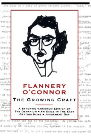 Flannery O'Connor, the Growing Craft A Synoptic Variorium Edition of The Geranium, An Exile in the East, Getting Home, Judgement Day