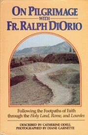 On Pilgrimage with Fr. Ralph DiOrio Following the Footpaths of Faith Through the Holy Land, Rome, and Lourdes