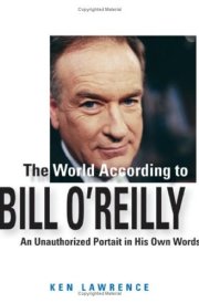 The World According to Bill O'Reilly An Unauthorized Portrait in His Own Words