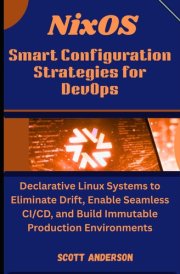 NixOS Smart Configuration Strategies for DevOps: Declarative Linux Systems to Eliminate Drift, Enable Seamless CI/CD, and Build Immutable Production Environments