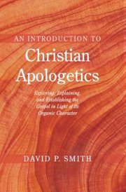 An Introduction to Christian Apologetics: Exploring, Explaining, and Establishing the Gospel in Light of Its Organic Character