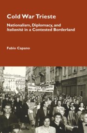 Cold War Trieste: Nationalism, Diplomacy, and "Italianità" in a Contested Borderland (Cultural Memories, 24)