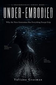 UNDER-EMBODIED: Why the Next Generation Has Everything Except Grip (GRASKHEENICS SERIES)