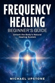 Frequency Healing: Beginner's Guide: Unlock the Body's Natural Healing System