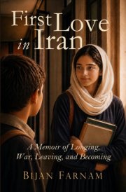 First Love in Iran: A Memoir of Longing, Leaving, and Becoming