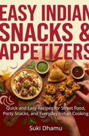 Easy Indian Snacks & Appetizers: Quick and Easy Recipes for Street Food, Party Snacks, and Everyday Indian Cooking