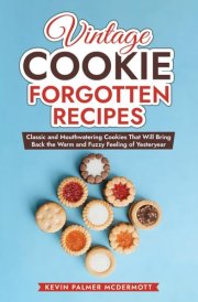 Vintage Cookie Forgotten Recipes: Classic and Mouthwatering Cookies That Will Bring Back the Warm and Fuzzy Feeling of Yesteryear (Vintage and Retro Cookbooks)