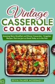 Vintage Casserole Cookbook: Amazing Retro Breakfast and Dinner Casseroles - Forgotten Recipes That Are Just as Good Today as in the Past (Vintage and Retro Cookbooks)