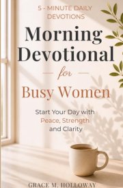 Morning Devotional for Busy Women: 5-Minute Daily Devotions to Start Your Day with Peace, Strength & God’s Guidance.