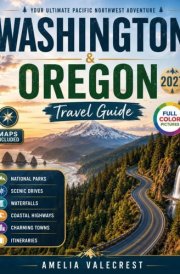 WASHINGTON & OREGON TRAVEL GUIDE: Your Pacific Northwest Journey Through Coastal Highways, National Parks, Scenic Road Trips, Mountain Towns, Wine Regions, Waterfalls, and Outdoor Adventures