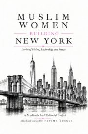 Muslim Women Building New York: Stories of Vision, Leadership, and Impact