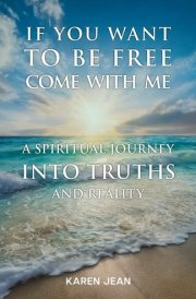 If You Want To Be Free Come With Me: A Spiritual Journey into Truths and Reality