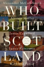 Who Built Scotland A History of the Nation in Twenty-five Buildings