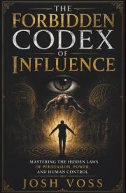 The Forbidden Codex Of Influence: Mastering the Hidden Laws of Persuasion, Power, and Human Control