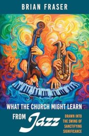What the Church Might Learn from Jazz: Drawn Into the Swing of Sanctifying Significance