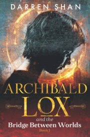 Archibald Lox and the Bridge Between Worlds Archibald Lox Series, Volume 1, Book 1 Of 3
