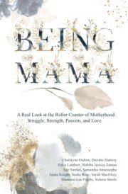 Being Mama A Real Look at the Roller Coaster of Motherhood: Struggle, Strength, Passion, and Love