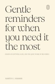 Gentle Reminders for When You Need It the Most: Essays on softness, ache, and the quiet work of becoming