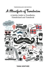 Trønderland Revisited: A Manifesto of Trønderism: A Quirky Guide to Trondheim, Trønderland and Trøndersk