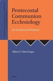 Pentecostal Communion Ecclesiology: An Ecumenical Proposal (Journal of Pentecostal Theology Supplement)