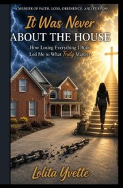 It Was Never About The House: How Losing Everything I Built Led Me To What Really Matters